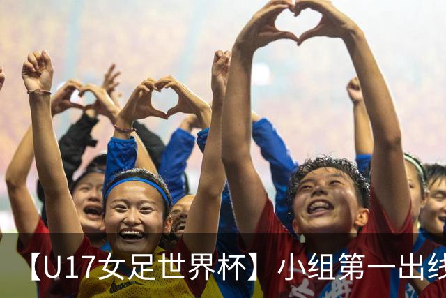 【U17女足世界杯】小组第一出线！中国队3比2美国队
