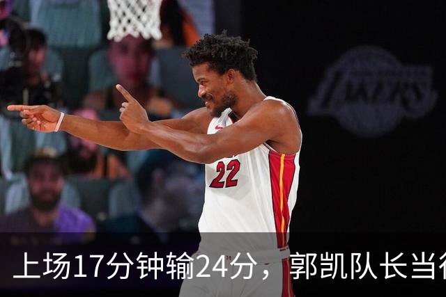 上场17分钟输24分，郭凯队长当得不称职，球迷：把心思放在篮球上