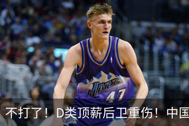 不打了！D类顶薪后卫重伤！中国男篮最强持球大核
