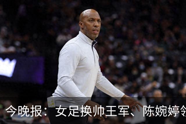 今晚报：女足换帅王军、陈婉婷领跑，足协表扬U20女足的表现