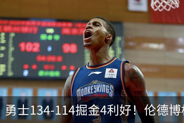 勇士134-114掘金4利好！伦德博格成大核，2将回暖，波杰蜕变！