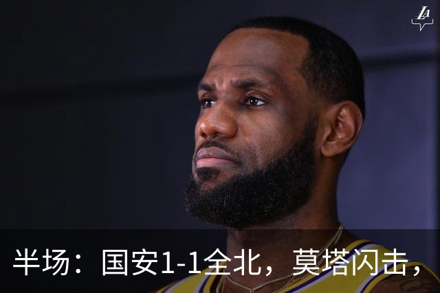 半场：国安1-1全北，莫塔闪击，杜奇亚克破门