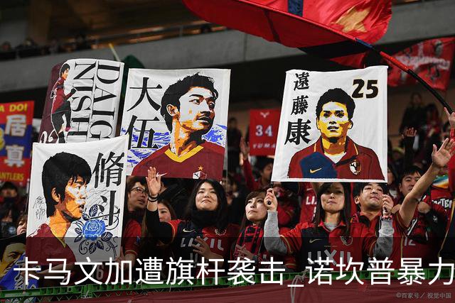 卡马文加遭旗杆袭击 诺坎普暴力事件背后的足球安全隐忧