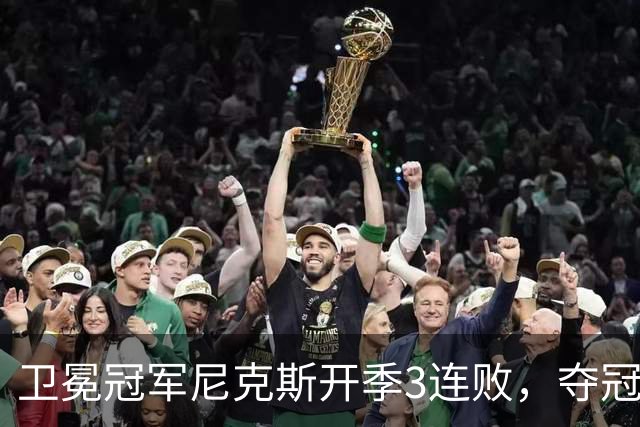 卫冕冠军尼克斯开季3连败，夺冠后松懈了？