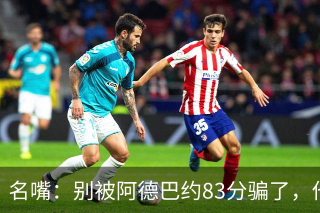 名嘴：别被阿德巴约83分骗了，他并非25+10巨星