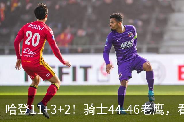 哈登11+3+2！骑士44-46老鹰，看数据：他是头号罪人！
