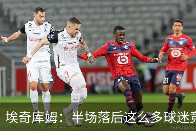 埃奇库姆：半场落后这么多球迷竟没离场 他们帮我们赢下比赛