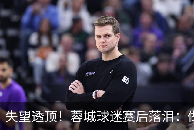 失望透顶！蓉城球迷赛后落泪：做成都蓉城球迷太难了