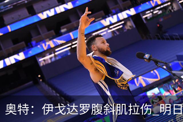 奥特：伊戈达罗腹斜肌拉伤 明日肯定无法出战