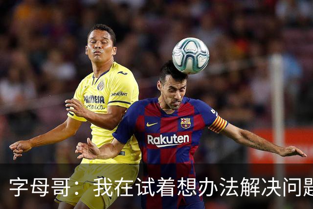 字母哥：我在试着想办法解决问题 尤其是防守 希望队友们都这样想