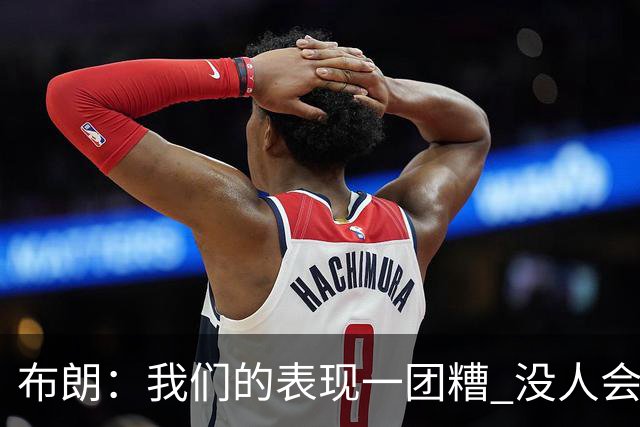 布朗：我们的表现一团糟 没人会白送我们胜利