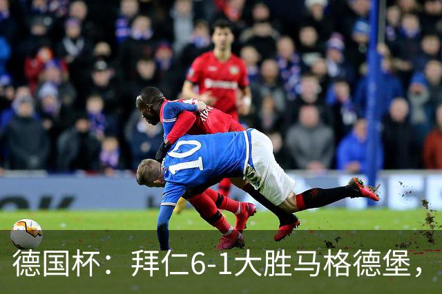 德国杯：拜仁6-1大胜马格德堡，多点开花挺进1/8决赛