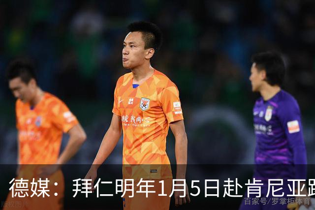 德媒：拜仁明年1月5日赴肯尼亚踢友谊赛，预计收入500万欧