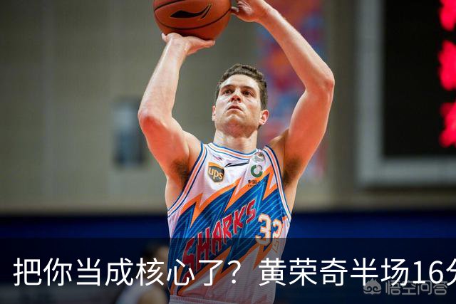 把你当成核心了？黄荣奇半场16分钟 9中3&三分6中1拿到8分3板