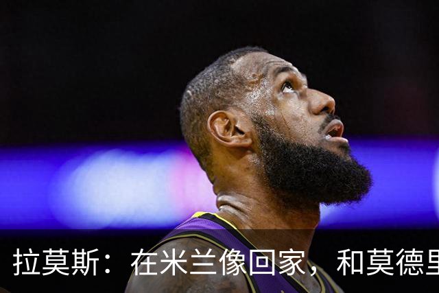 拉莫斯：在米兰像回家，和莫德里奇相处很好