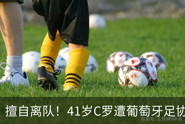 擅自离队！41岁C罗遭葡萄牙足协假处罚：禁赛30天 上缴其39秒工资