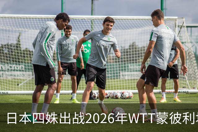 日本四姝出战2026年WTT蒙彼利埃冠军赛，张本美和冲冠军赛四连冠