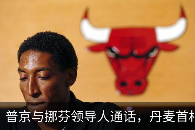普京与挪芬领导人通话，丹麦首相批削弱欧洲团结