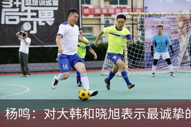 杨鸣：对大韩和晓旭表示最诚挚的感谢和尊重