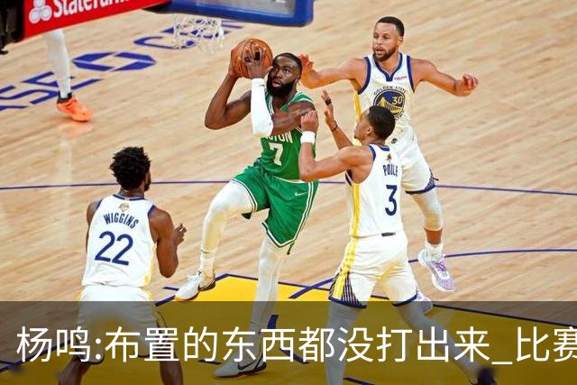 杨鸣:布置的东西都没打出来 比赛打得一塌糊涂