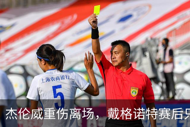 杰伦威重伤离场，戴格诺特赛后只说了感谢