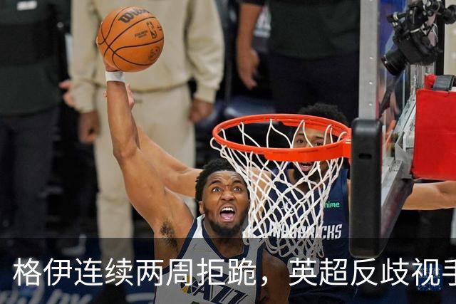 格伊连续两周拒跪，英超反歧视手势再起争议