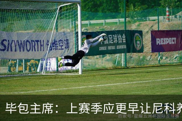 毕包主席：上赛季应更早让尼科养伤，不解雇巴尔韦德是正确的