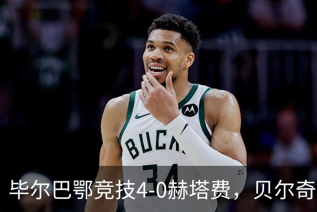 毕尔巴鄂竞技4-0赫塔费，贝尔奇切世界波，贝伦格尔、帕雷德斯破门