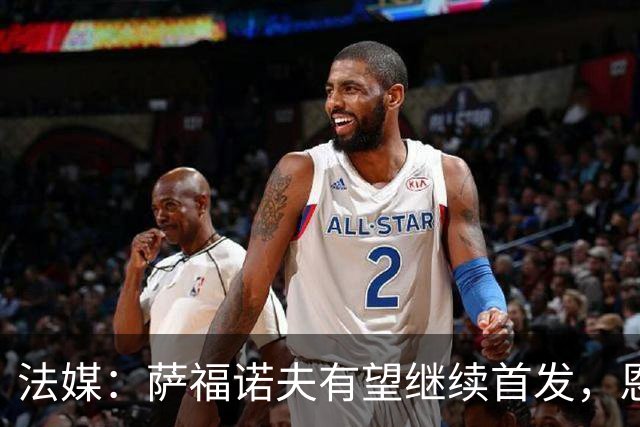 法媒：萨福诺夫有望继续首发，恩里克盛赞其表现