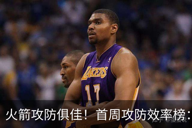 火箭攻防俱佳！首周攻防效率榜：火箭进攻第一 净效率第二