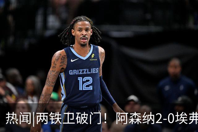 热闻|两铁卫破门！阿森纳2-0埃弗顿，英超积分追平输球曼城