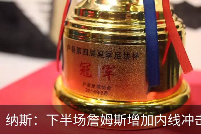 纳斯：下半场詹姆斯增加内线冲击，带动了防守
