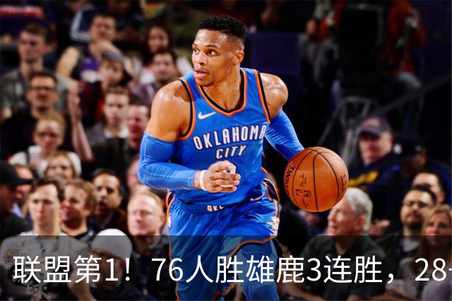 联盟第1！76人胜雄鹿3连胜，28+11+10，詹姆斯享受邓肯待遇