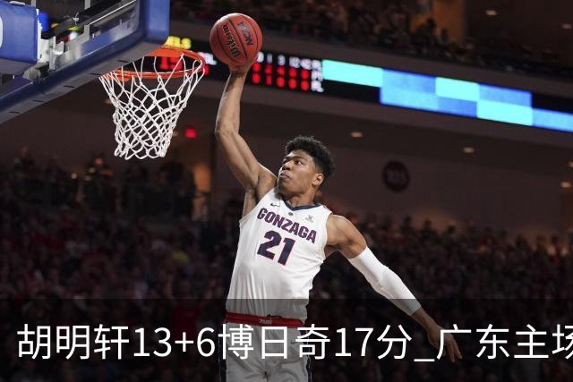 胡明轩13+6博日奇17分 广东主场险胜江苏