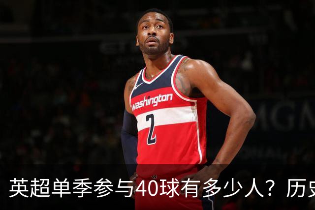 英超单季参与40球有多少人？历史仅6大神锋，萨拉赫一人做到2次