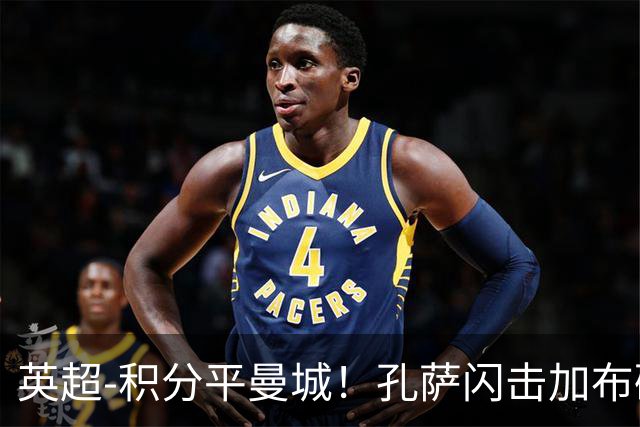 英超-积分平曼城！孔萨闪击加布破门 阿森纳2-0埃弗顿