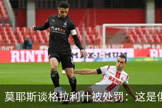 莫耶斯谈格拉利什被处罚：这是俱乐部的决定，我支持这个决定