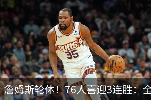 詹姆斯轮休！76人喜迎3连胜：全场开心欢呼，三巨头狂砍81分