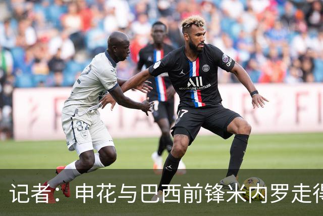 记者：申花与巴西前锋米内罗走得较近