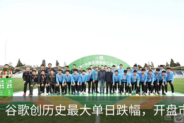 谷歌创历史最大单日跌幅，开盘市值蒸发约5000亿美元