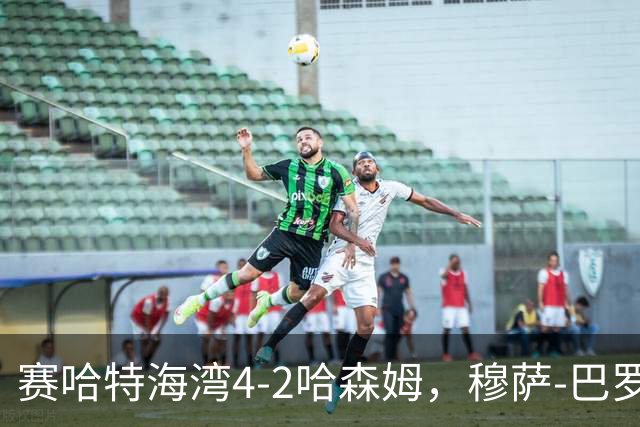 赛哈特海湾4-2哈森姆，穆萨-巴罗两球，菲尔吉尼助攻帽子戏法