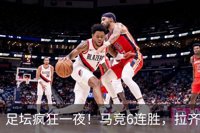 足坛疯狂一夜！马竞6连胜，拉齐奥不败登顶，切尔西爆冷落败，多特险胜