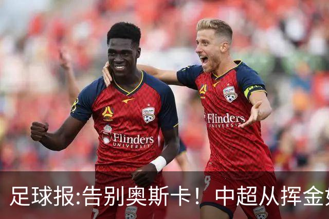 足球报:告别奥斯卡！中超从挥金如土到沙里淘金