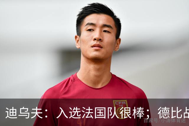 迪乌夫：入选法国队很棒；德比战踢得好给了我信心