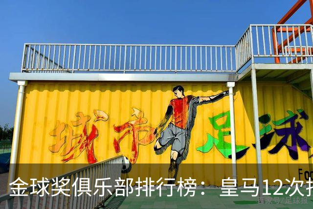 金球奖俱乐部排行榜：皇马12次排第二 巴萨14次第一