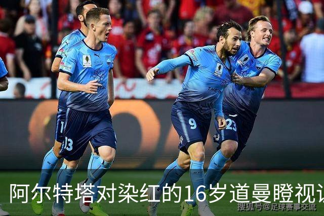 阿尔特塔对染红的16岁道曼瞪视训斥，却对资深国脚不会，为何？