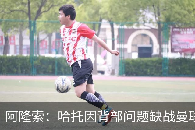阿隆索：哈托因背部问题缺战曼联，还不知道他需要缺席多久