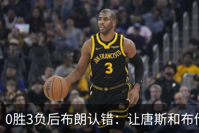 0胜3负后布朗认错：让唐斯和布伦森同时下场，我不喜欢