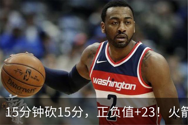 15分钟砍15分，正负值+23！火箭新援首秀就补上了短板