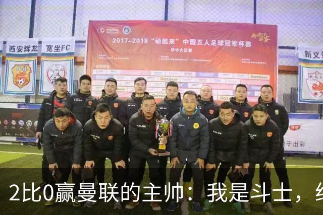 2比0赢曼联的主帅：我是斗士，绝不投降